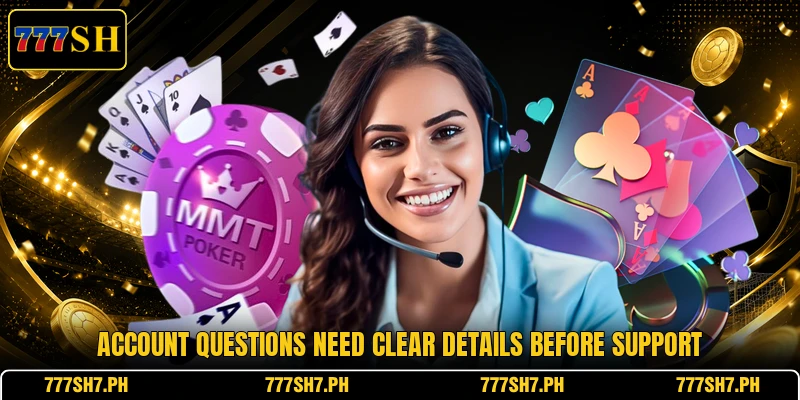 Account questions need clear details before support Account questions need clear details before support