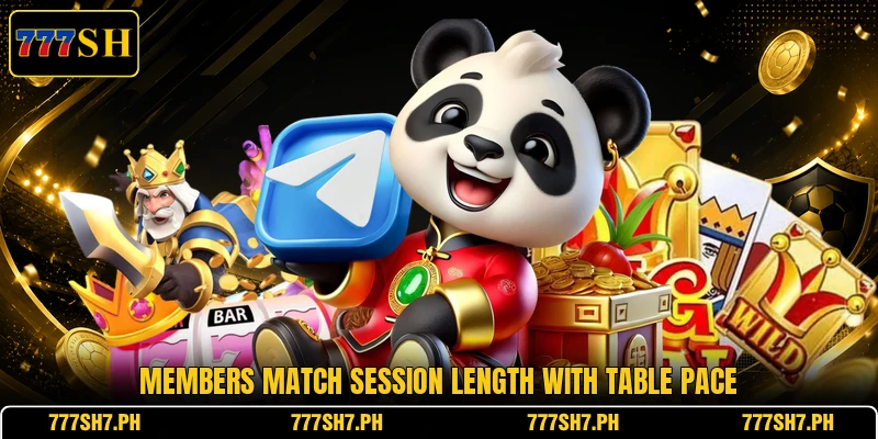 Members match session length with table pace Members match session length with table pace