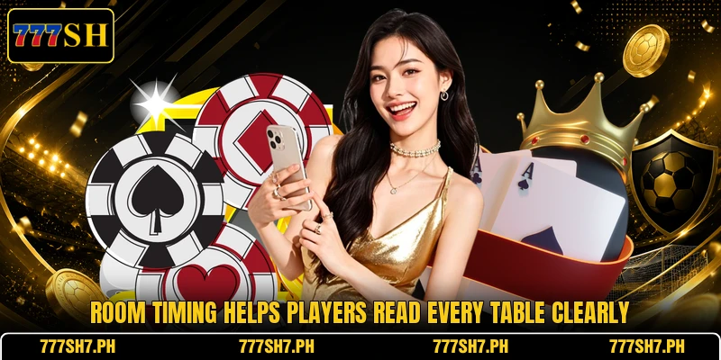 Room timing helps players read every table clearly Room timing helps players read every table clearly