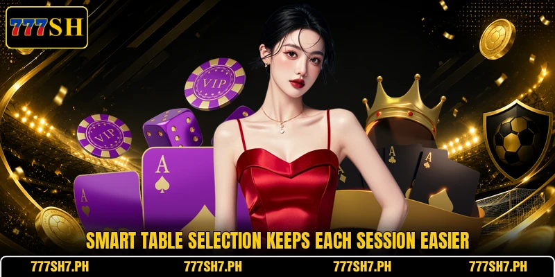 Smart table selection keeps each session easier Smart table selection keeps each session easier